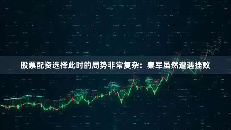 股票配资选择此时的局势非常复杂：秦军虽然遭遇挫败
