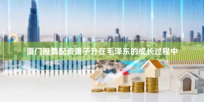 厦门股票配资萧子升在毛泽东的成长过程中