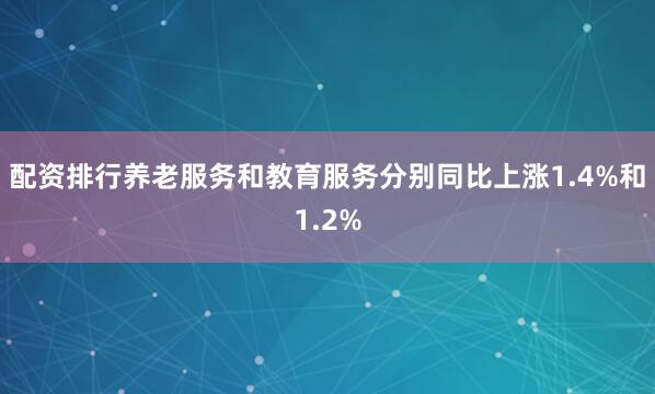 配资排行养老服务和教育服务分别同比上涨1.4%和1.2%