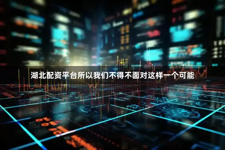 湖北配资平台所以我们不得不面对这样一个可能