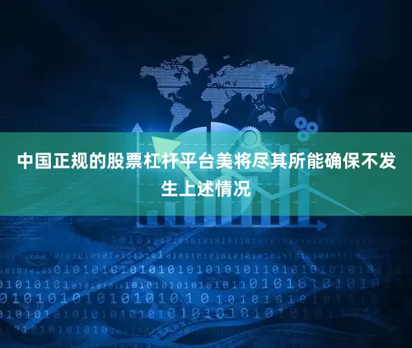 中国正规的股票杠杆平台美将尽其所能确保不发生上述情况