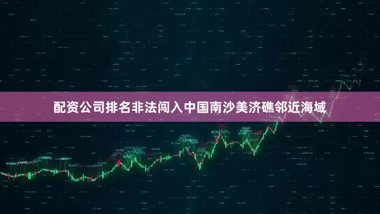 配资公司排名非法闯入中国南沙美济礁邻近海域
