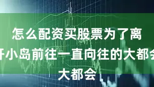 怎么配资买股票为了离开小岛前往一直向往的大都会