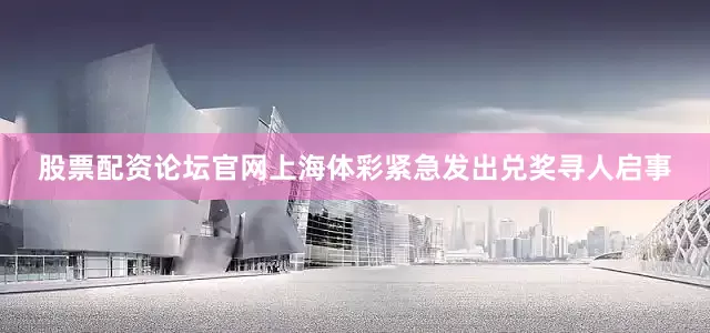 股票配资论坛官网上海体彩紧急发出兑奖寻人启事