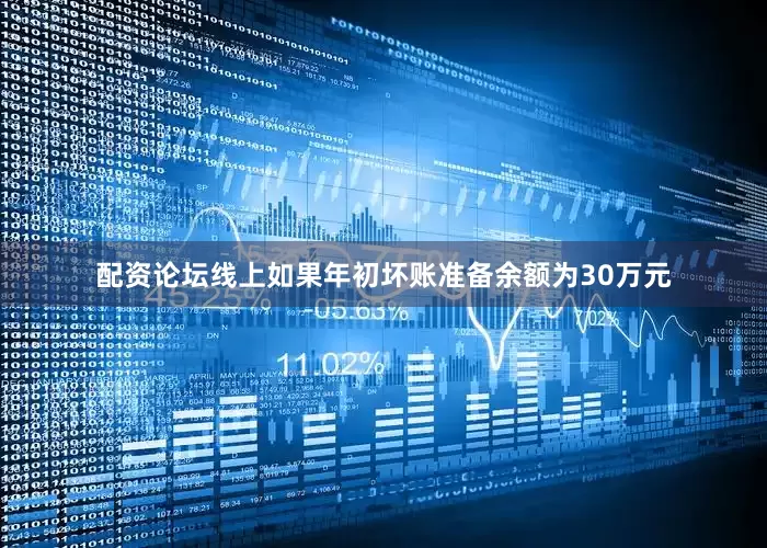 配资论坛线上如果年初坏账准备余额为30万元