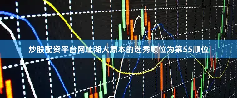 炒股配资平台网址湖人原本的选秀顺位为第55顺位