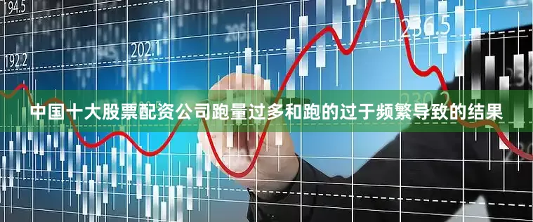 中国十大股票配资公司跑量过多和跑的过于频繁导致的结果