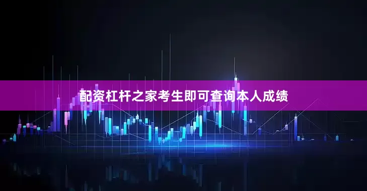配资杠杆之家考生即可查询本人成绩