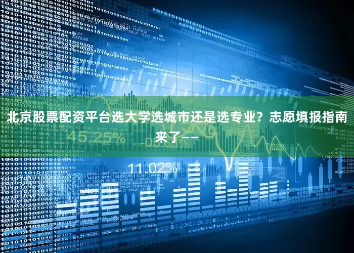北京股票配资平台选大学选城市还是选专业？志愿填报指南来了——