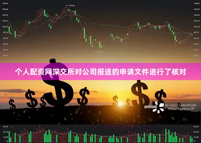 个人配资网深交所对公司报送的申请文件进行了核对