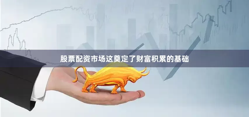 股票配资市场这奠定了财富积累的基础
