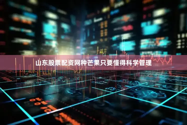 山东股票配资网种芒果只要懂得科学管理