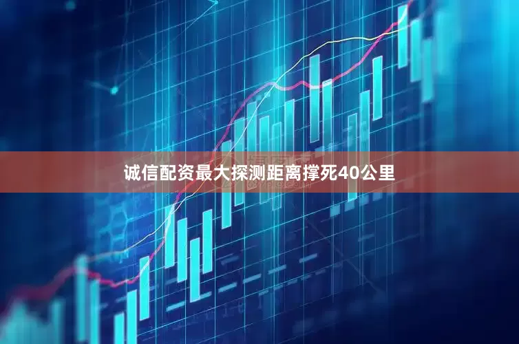 诚信配资最大探测距离撑死40公里