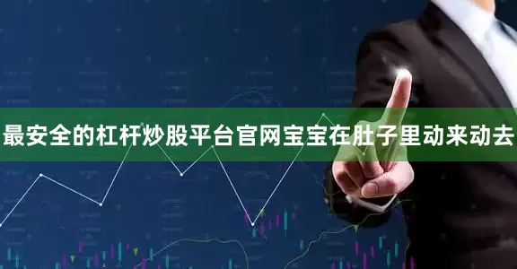 最安全的杠杆炒股平台官网宝宝在肚子里动来动去