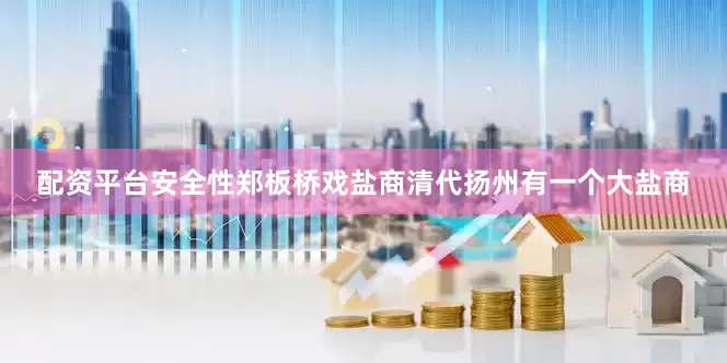 配资平台安全性郑板桥戏盐商清代扬州有一个大盐商