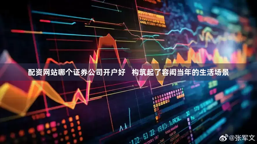 配资网站哪个证券公司开户好   构筑起了容闳当年的生活场景