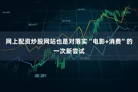 网上配资炒股网站也是对落实“电影+消费”的一次新尝试