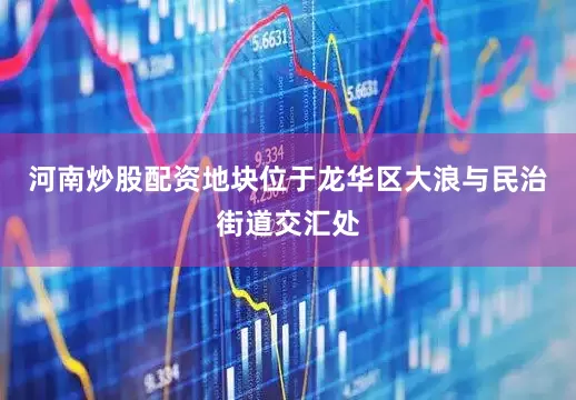 河南炒股配资地块位于龙华区大浪与民治街道交汇处