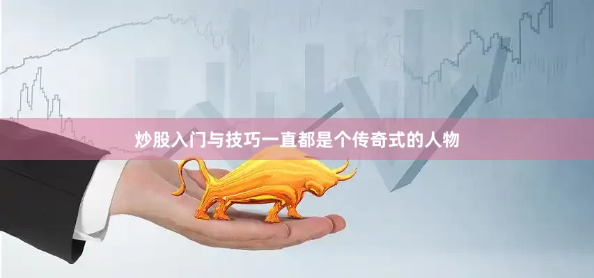 炒股入门与技巧一直都是个传奇式的人物