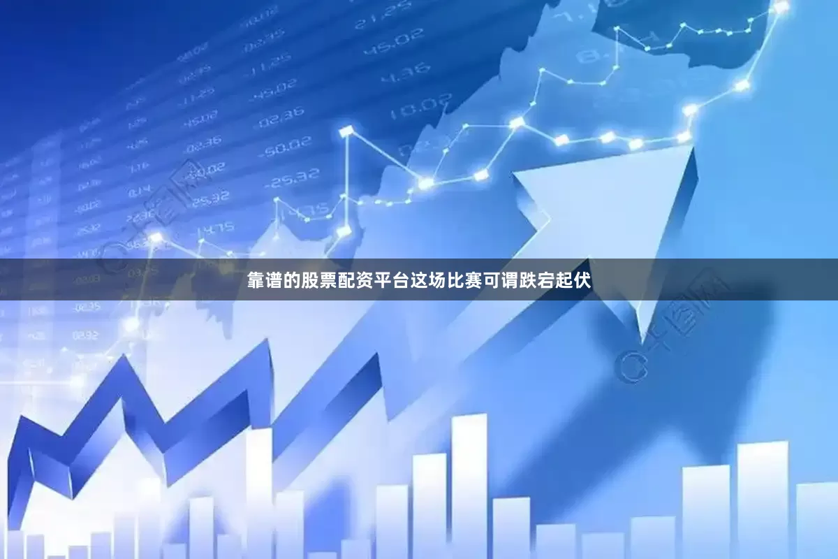 靠谱的股票配资平台这场比赛可谓跌宕起伏