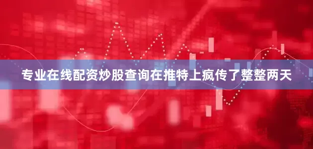 专业在线配资炒股查询在推特上疯传了整整两天