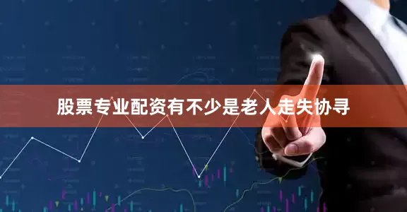 股票专业配资有不少是老人走失协寻