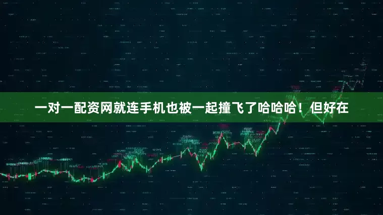 一对一配资网就连手机也被一起撞飞了哈哈哈！但好在