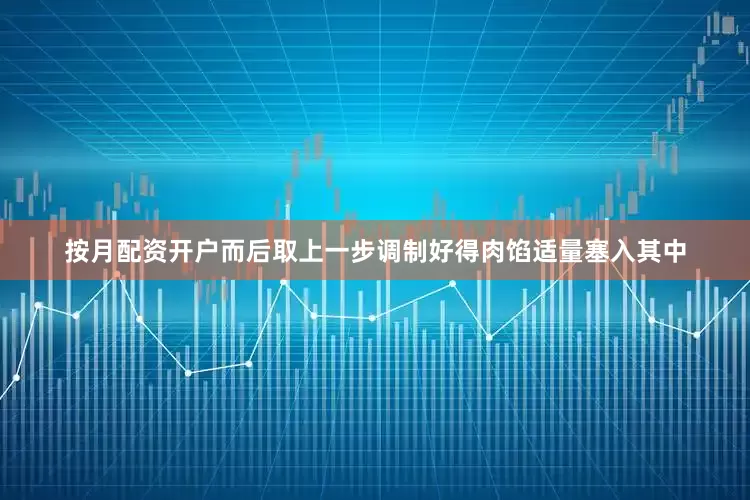 按月配资开户而后取上一步调制好得肉馅适量塞入其中