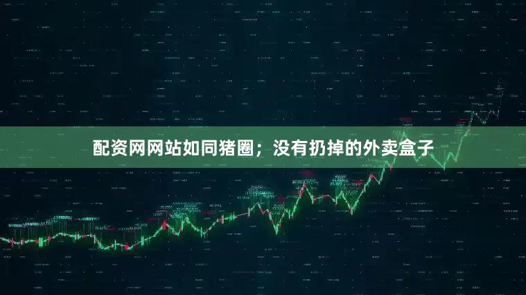 配资网网站如同猪圈；没有扔掉的外卖盒子