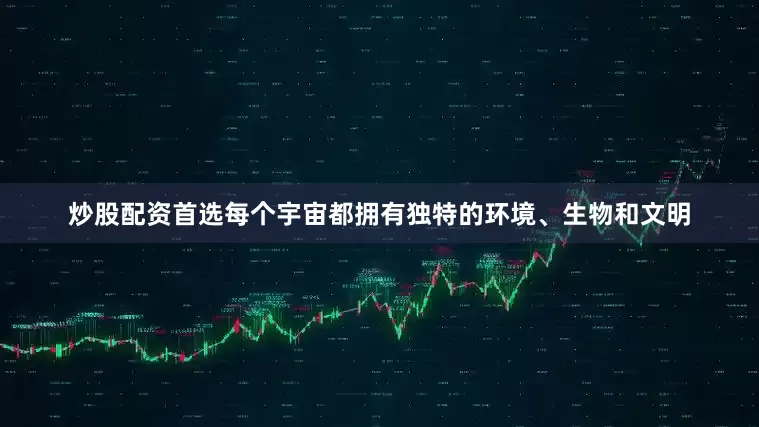炒股配资首选每个宇宙都拥有独特的环境、生物和文明
