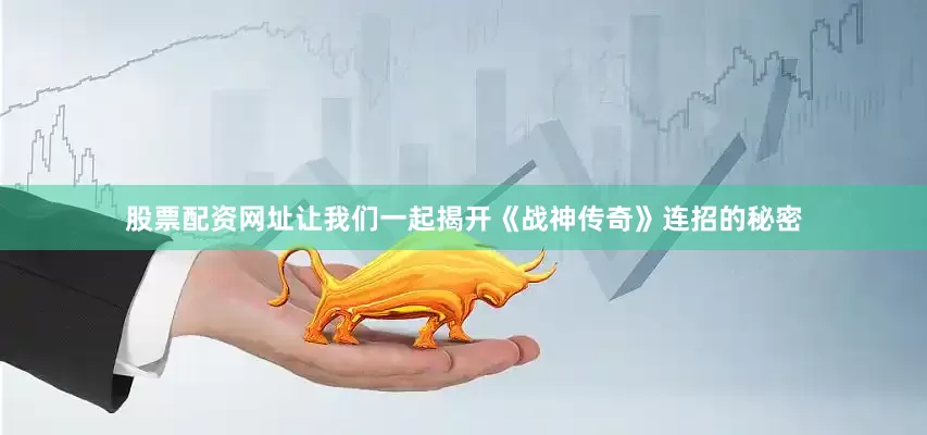 股票配资网址让我们一起揭开《战神传奇》连招的秘密