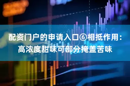 配资门户的申请入口⑥相抵作用：高浓度甜味可部分掩盖苦味