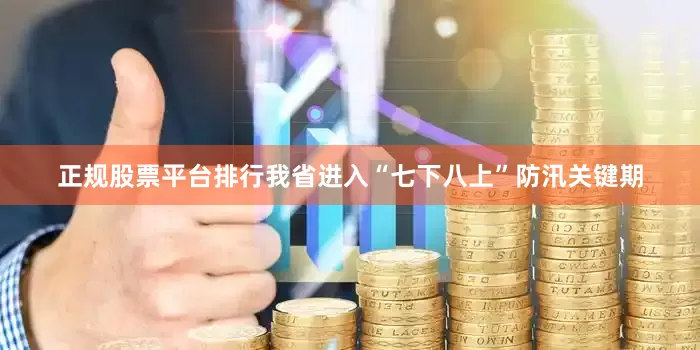 正规股票平台排行我省进入“七下八上”防汛关键期