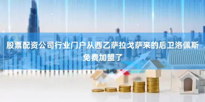 股票配资公司行业门户从西乙萨拉戈萨来的后卫洛佩斯免费加盟了