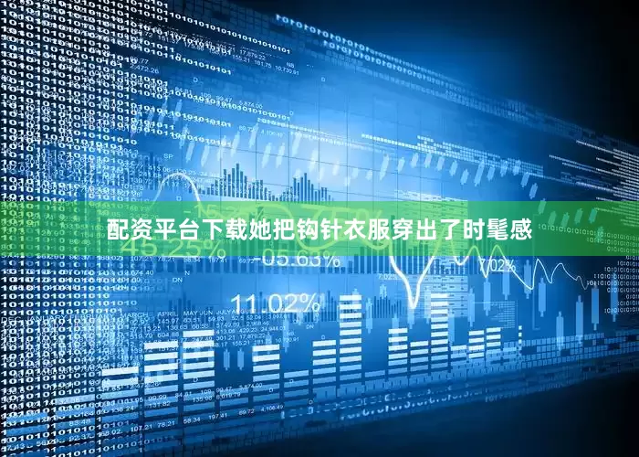 配资平台下载她把钩针衣服穿出了时髦感