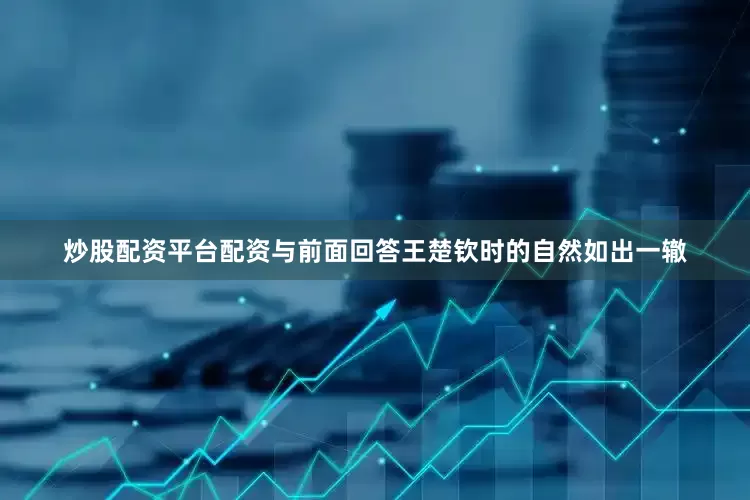 炒股配资平台配资与前面回答王楚钦时的自然如出一辙