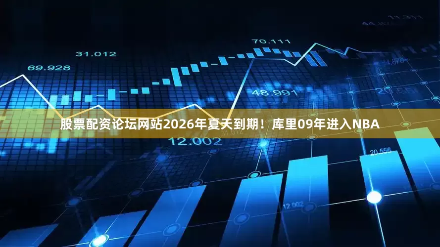 股票配资论坛网站2026年夏天到期！　　库里09年进入NBA