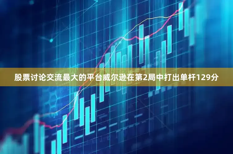 股票讨论交流最大的平台威尔逊在第2局中打出单杆129分