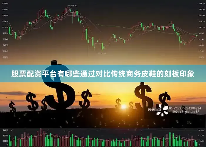 股票配资平台有哪些通过对比传统商务皮鞋的刻板印象