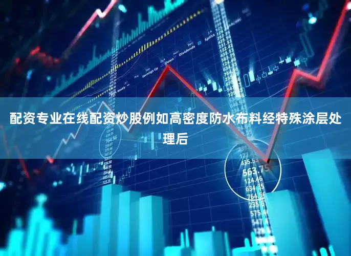 配资专业在线配资炒股例如高密度防水布料经特殊涂层处理后