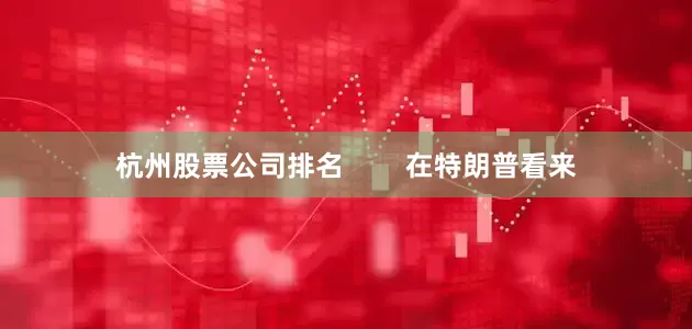 杭州股票公司排名        在特朗普看来