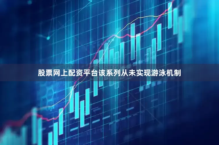 股票网上配资平台该系列从未实现游泳机制